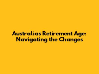 Australia's Retirement Age: Navigating the Changes