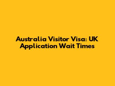 Australia Visitor Visa: UK Application Wait Times
