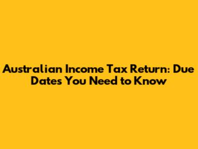 Australian Income Tax Return: Due Dates You Need to Know