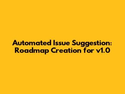 Automated Issue Suggestion: Roadmap Creation for v1.0