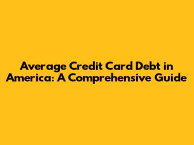 Average Credit Card Debt in America: A Comprehensive Guide