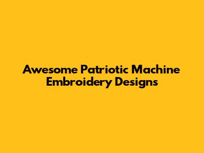 Awesome Patriotic Machine Embroidery Designs
