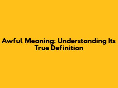 Awful Meaning: Understanding Its True Definition