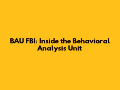 BAU FBI: Inside the Behavioral Analysis Unit