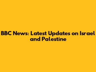 BBC News: Latest Updates on Israel and Palestine