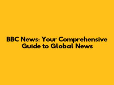 BBC News: Your Comprehensive Guide to Global News
