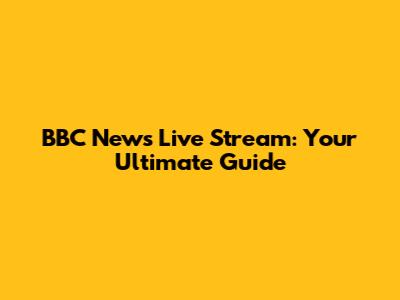 BBC News Live Stream: Your Ultimate Guide