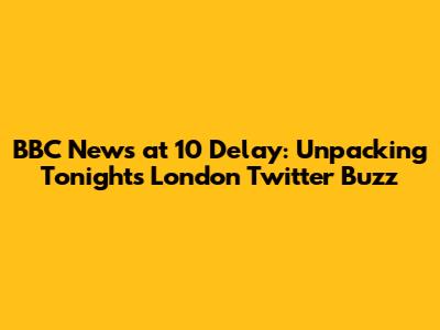 BBC News at 10 Delay: Unpacking Tonight's London Twitter Buzz