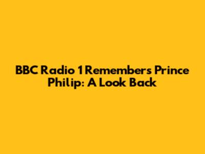 BBC Radio 1 Remembers Prince Philip: A Look Back