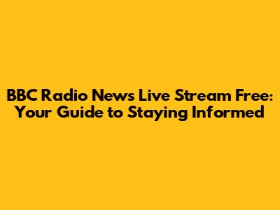 BBC Radio News Live Stream Free: Your Guide to Staying Informed