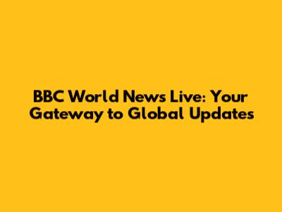 BBC World News Live: Your Gateway to Global Updates