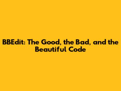 BBEdit: The Good, the Bad, and the Beautiful Code