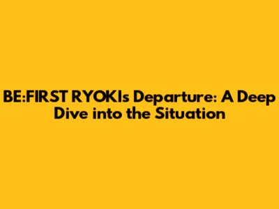 BE:FIRST RYOKI's Departure: A Deep Dive into the Situation