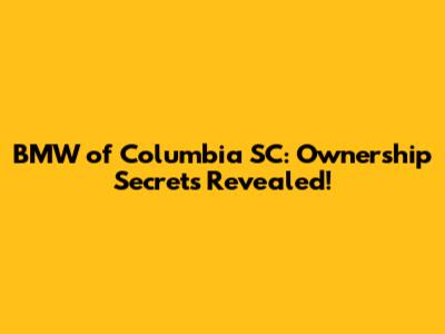 BMW of Columbia SC: Ownership Secrets Revealed!