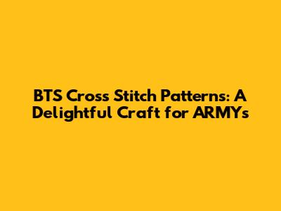 BTS Cross Stitch Patterns: A Delightful Craft for ARMYs