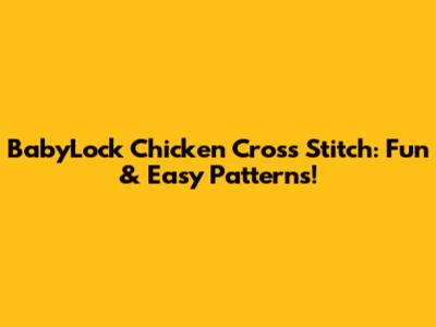 BabyLock Chicken Cross Stitch: Fun & Easy Patterns!