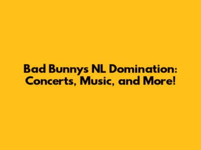Bad Bunny's NL Domination: Concerts, Music, and More!