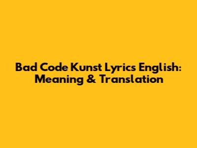 Bad Code Kunst Lyrics English: Meaning & Translation