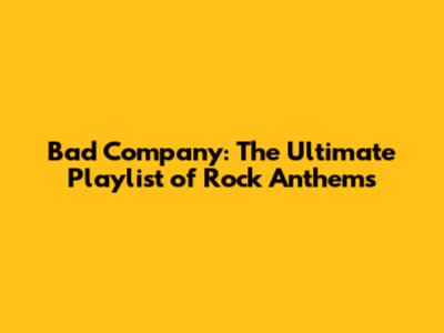 Bad Company: The Ultimate Playlist of Rock Anthems