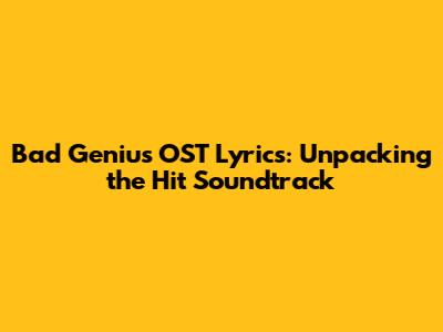 Bad Genius OST Lyrics: Unpacking the Hit Soundtrack