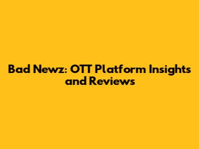 Bad Newz: OTT Platform Insights and Reviews