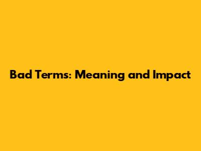 Bad Terms: Meaning and Impact