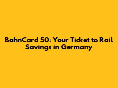 BahnCard 50: Your Ticket to Rail Savings in Germany