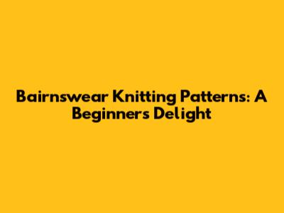 Bairnswear Knitting Patterns: A Beginner's Delight