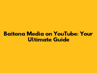 Baitona Media on YouTube: Your Ultimate Guide