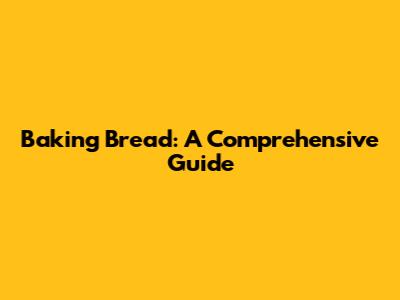Baking Bread: A Comprehensive Guide