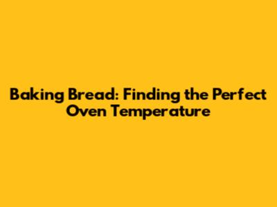 Baking Bread: Finding the Perfect Oven Temperature
