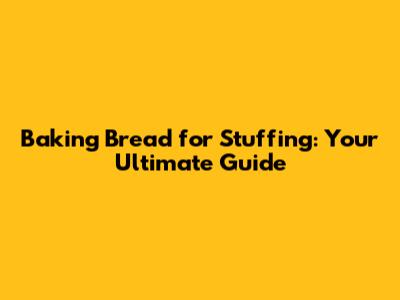 Baking Bread for Stuffing: Your Ultimate Guide