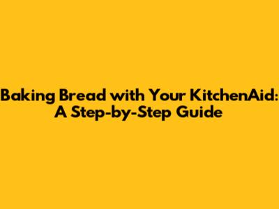 Baking Bread with Your KitchenAid: A Step-by-Step Guide