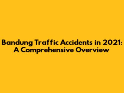 Bandung Traffic Accidents in 2021: A Comprehensive Overview