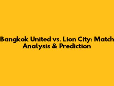 Bangkok United vs. Lion City: Match Analysis & Prediction