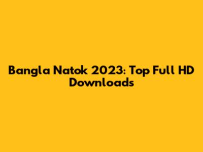 Bangla Natok 2023: Top Full HD Downloads