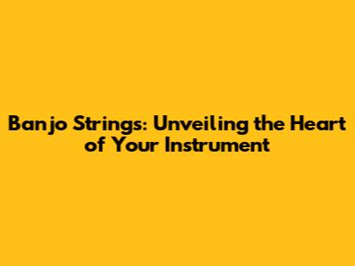 Banjo Strings: Unveiling the Heart of Your Instrument