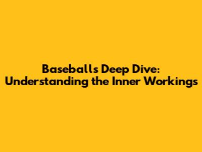 Baseball's Deep Dive: Understanding the Inner Workings