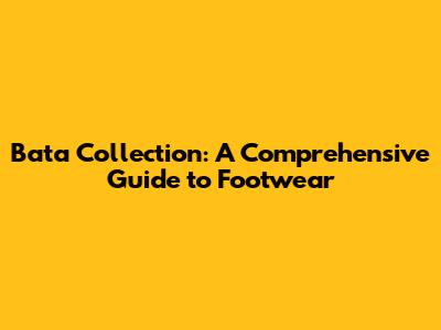 Bata Collection: A Comprehensive Guide to Footwear