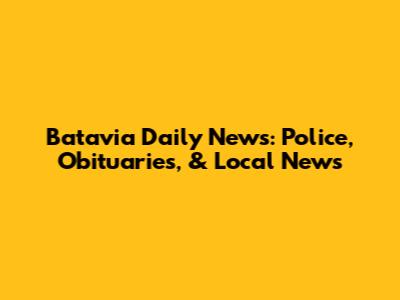 Batavia Daily News: Police, Obituaries, & Local News