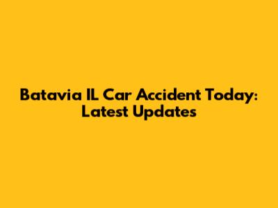 Batavia IL Car Accident Today: Latest Updates