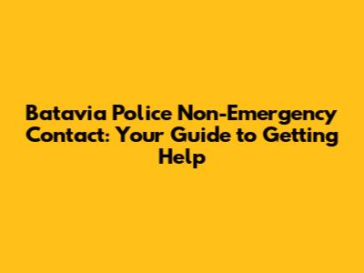 Batavia Police Non-Emergency Contact: Your Guide to Getting Help