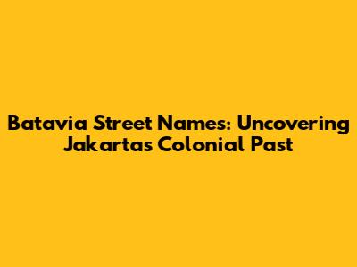 Batavia Street Names: Uncovering Jakarta's Colonial Past