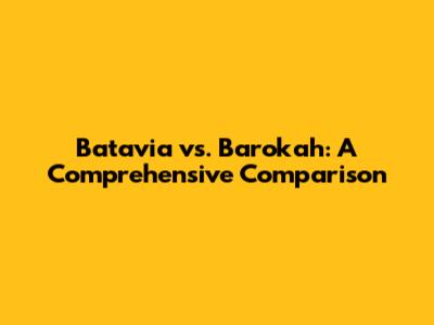 Batavia vs. Barokah: A Comprehensive Comparison