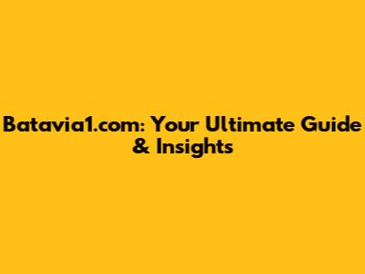 Batavia1.com: Your Ultimate Guide & Insights