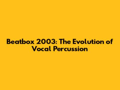 Beatbox 2003: The Evolution of Vocal Percussion