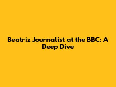 Beatriz Journalist at the BBC: A Deep Dive