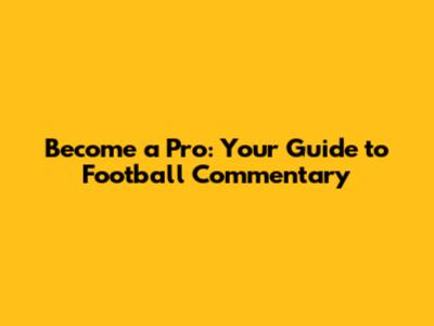 Become a Pro: Your Guide to Football Commentary