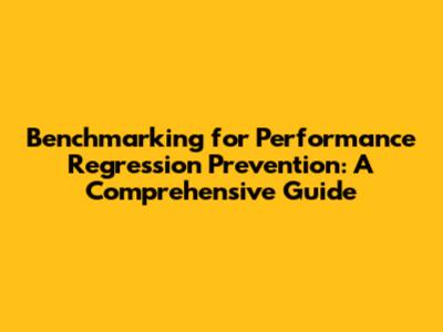Benchmarking for Performance Regression Prevention: A Comprehensive Guide
