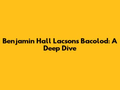 Benjamin Hall Lacson's Bacolod: A Deep Dive
